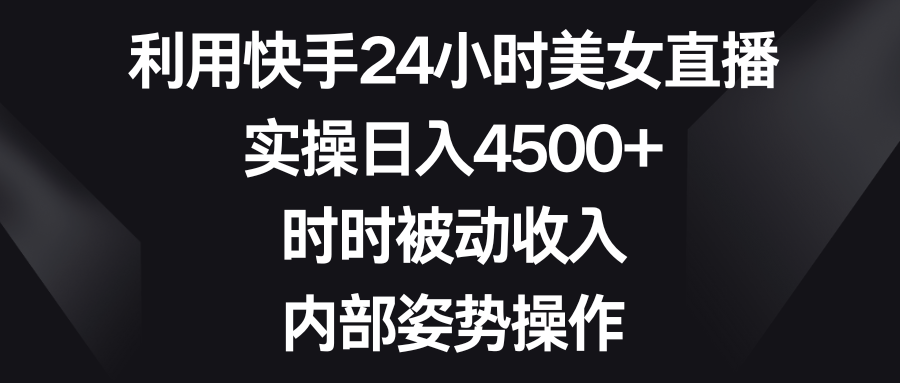 利用快手24小时美女直播，实操日入4500+，时时被动收入，内部姿势操作-沐羽项目网