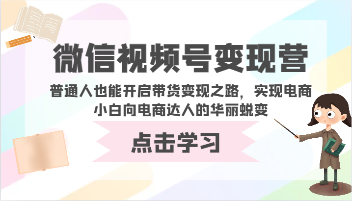 微信视频号变现营-普通人也能开启带货变现之路，实现电商小白向电商达人的华丽蜕变-沐羽项目网