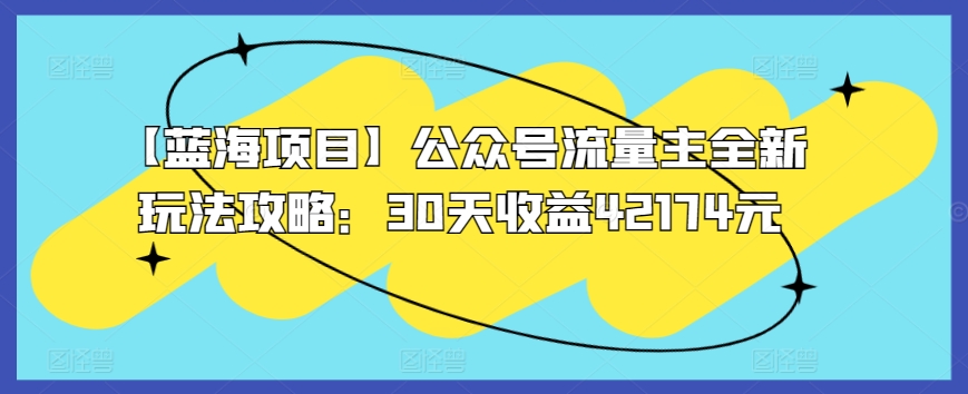 【蓝海项目】公众号流量主全新玩法攻略：30天收益42174元-沐羽项目网