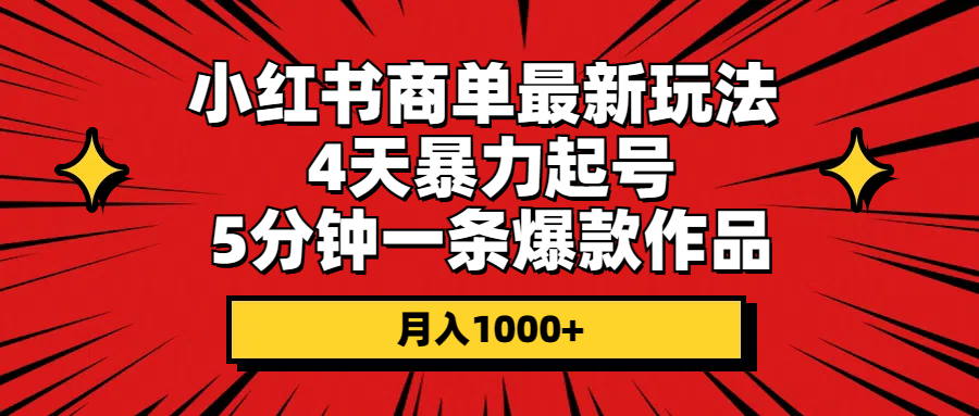 （10779期）小红书商单最新玩法 4天暴力起号 5分钟一条爆款作品 月入1000+-沐羽项目网