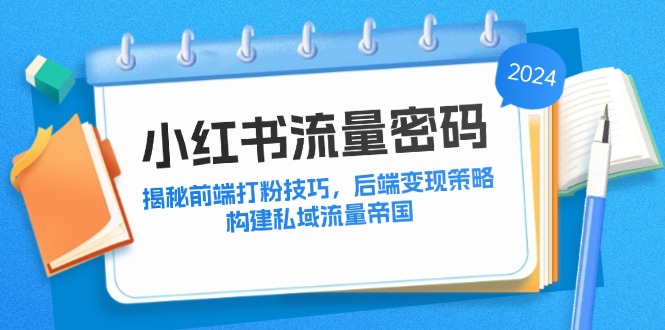 小红书流量密码：揭秘前端打粉技巧，后端变现策略，构建私域流量帝国-沐羽项目网