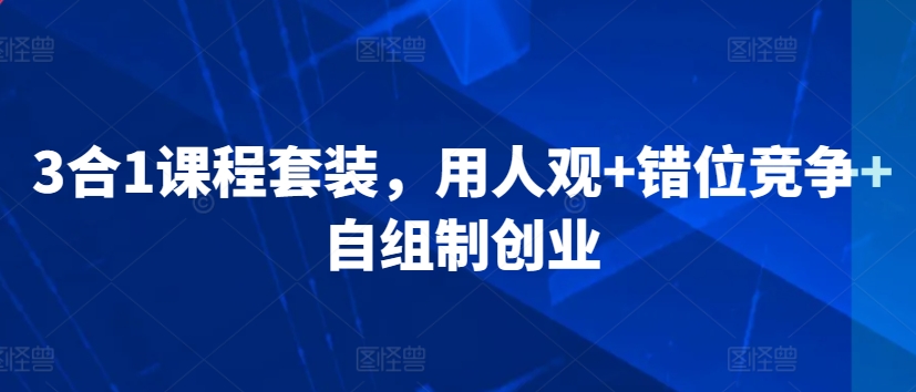 3合1课程套装，​用人观+错位竞争+自组制创业-沐羽项目网
