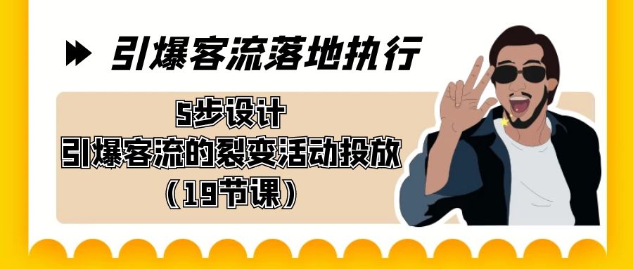 引爆-客流落地执行，5步设计引爆客流的裂变活动投放（19节课）-沐羽项目网
