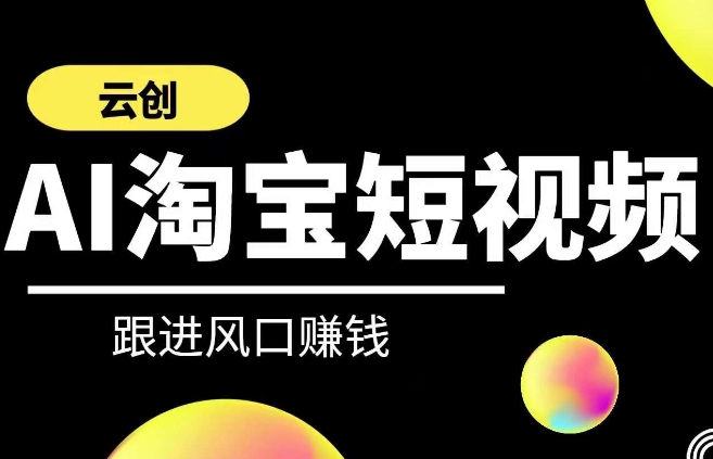 云创-AI短视频系列课程，快速理解带货短视频+AI运用-沐羽项目网