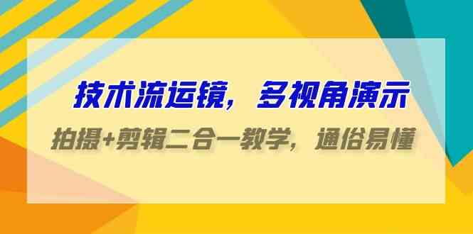 （9545期）技术流-运镜，多视角演示，拍摄+剪辑二合一教学，通俗易懂（70节课）-沐羽项目网