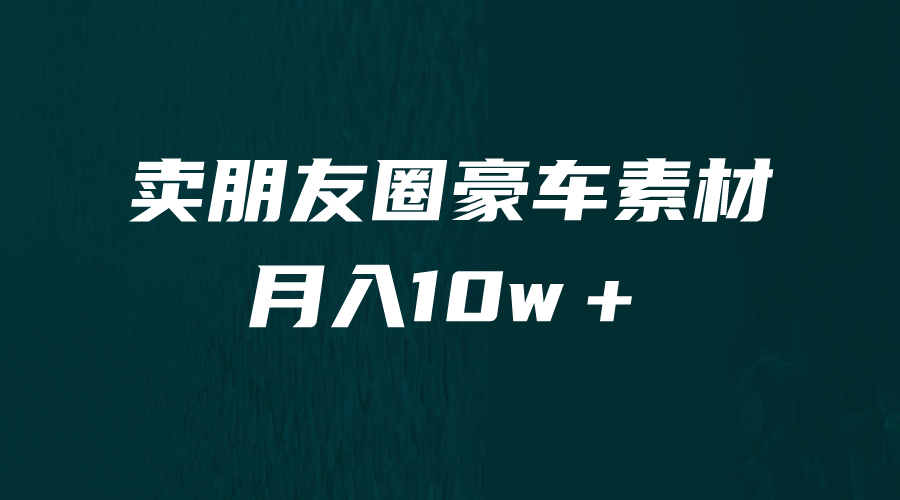 卖朋友圈素材，月入10w＋，小众暴利的赛道，谁做谁赚钱（教程+素材）-沐羽项目网