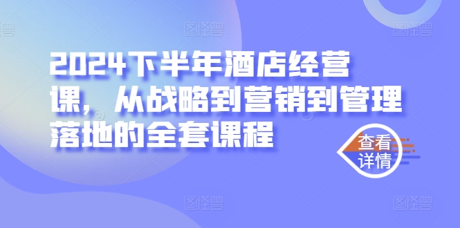 2024下半年酒店经营课，从战略到营销到管理落地的全套课程-沐羽项目网