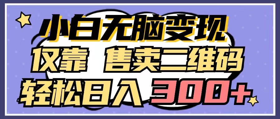 小白无脑变现，仅靠售卖二维码，轻松日入300+-沐羽项目网