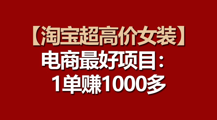 【淘宝超高价女装】电商最好项目：一单赚1000多-沐羽项目网