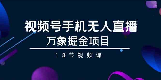 （9170期）视频号手机无人直播-万象掘金项目（18节视频课）-沐羽项目网