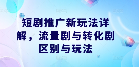 短剧推广新玩法详解，流量剧与转化剧区别与玩法-沐羽项目网