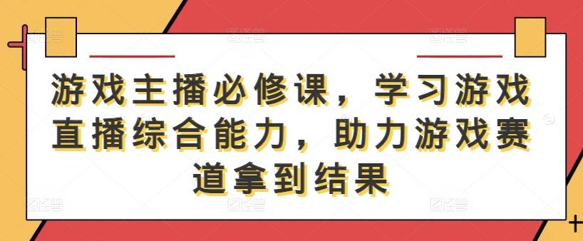 游戏主播必修课，学习游戏直播综合能力，助力游戏赛道拿到结果-沐羽项目网