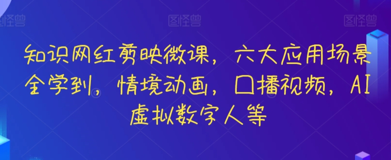 知识网红剪映微课，六大应用场景全学到，情境动画，囗播视频，AI虚拟数字人等-沐羽项目网