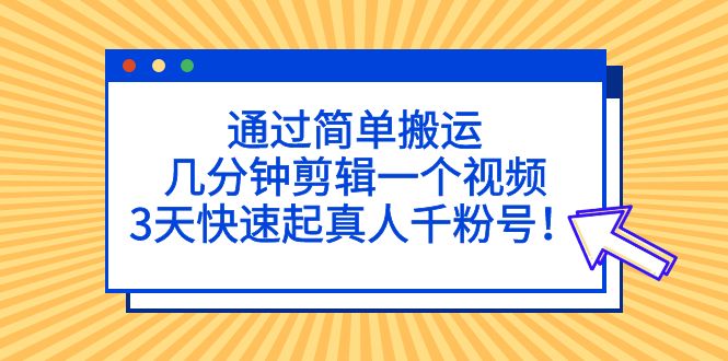 通过简单搬运，几分钟剪辑一个视频，3天快速起真人千粉号！-沐羽项目网