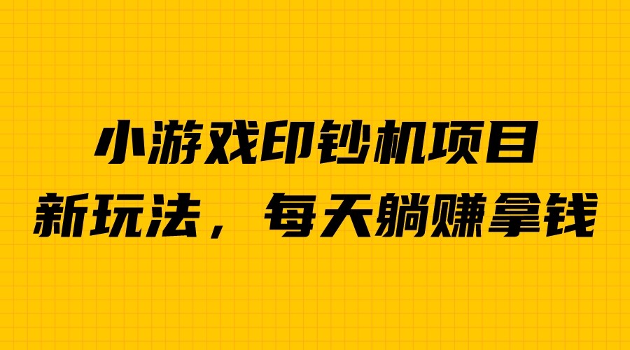 外面收费6980的小游戏超级暴利印钞机项目，无脑去做，每天躺赚500＋-沐羽项目网