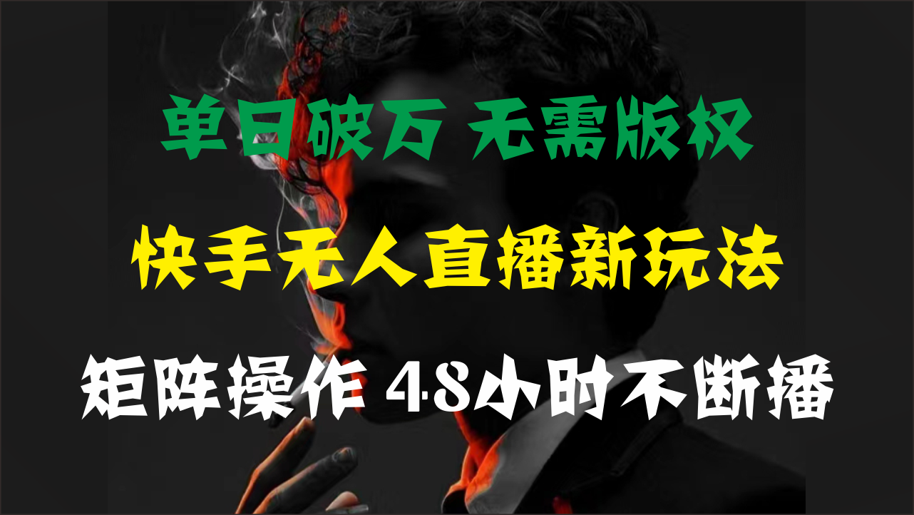 单日破万，快手无人直播新玩法，无需版权，支持矩阵操作，48小时不断播-沐羽项目网