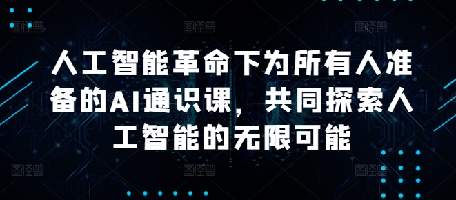人工智能革命下为所有人准备的AI通识课，共同探索人工智能的无限可能-沐羽项目网