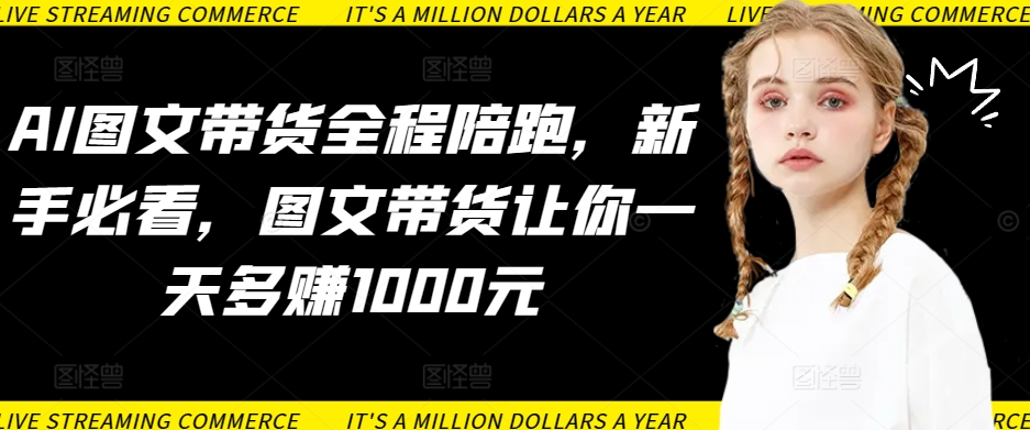 AI图文带货全程陪跑，新手必看，图文带货让你一天多赚1000元-沐羽项目网