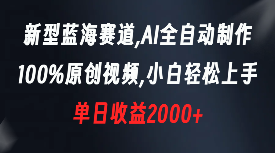 新型蓝海赛道，AI全自动制作，100%原创视频，小白轻松上手，单日收益2000+-沐羽项目网