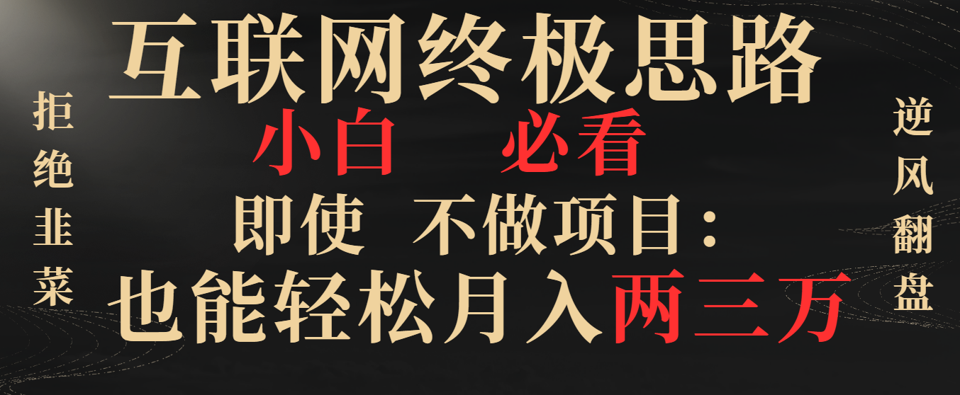 互联网终极思路，小白必看，即使不做项目也能轻松月入两三万，拒绝韭菜… -沐羽项目网