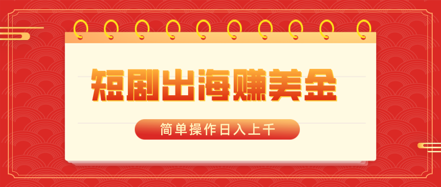 短剧出海赚美金，简单操作日入上千-沐羽项目网