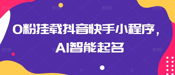 0粉挂载抖音快手小程序，AI智能起名-沐羽项目网