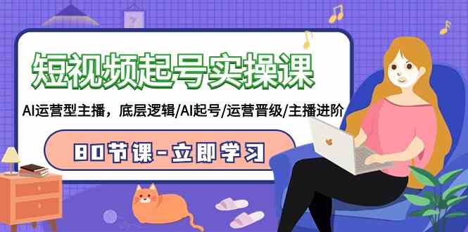 （9470期）短视频起号实操课，AI运营型主播，底层逻辑/AI起号/运营晋级/主播进阶/80节-沐羽项目网