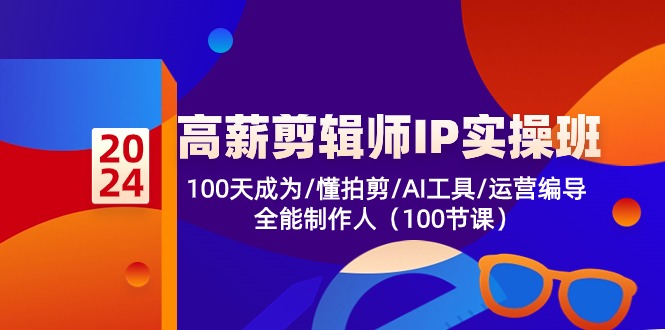 （10783期）高薪-剪辑师IP实操班-第2期，100天成为懂拍剪/AI工具/运营编导/全能制作人-沐羽项目网
