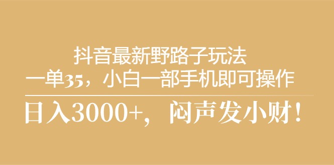 （10766期）抖音最新野路子玩法，一单35，小白一部手机即可操作，，日入3000+，闷…-沐羽项目网