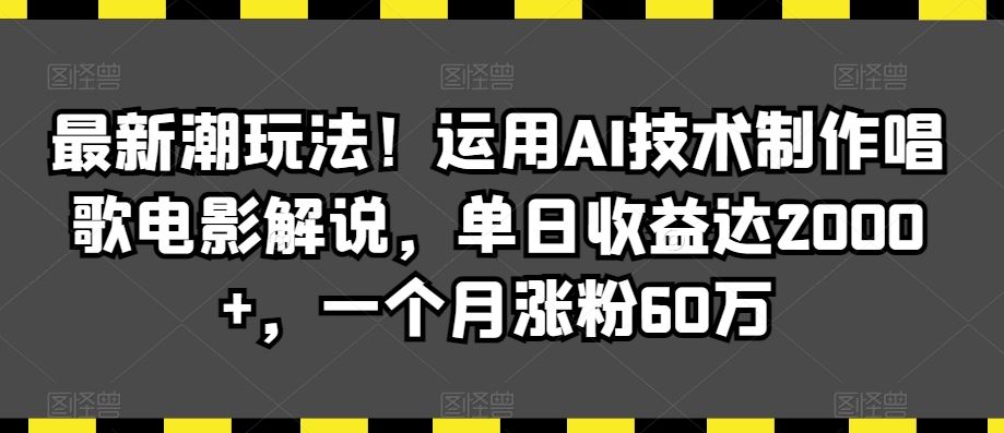 最新潮玩法！运用AI技术制作唱歌电影解说，单日收益达2000+，一个月涨粉60万【揭秘】-沐羽项目网