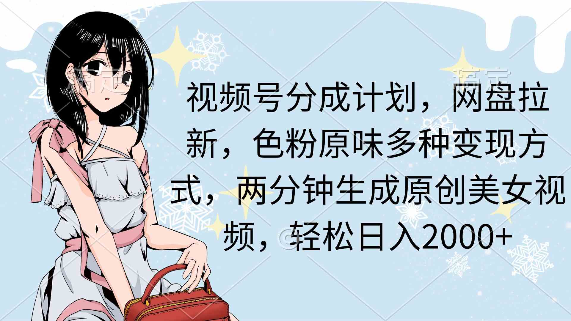 （9367期）视频号分成计划，网盘拉新，色粉原味多种变现方式，两分钟生成原创美女…-沐羽项目网