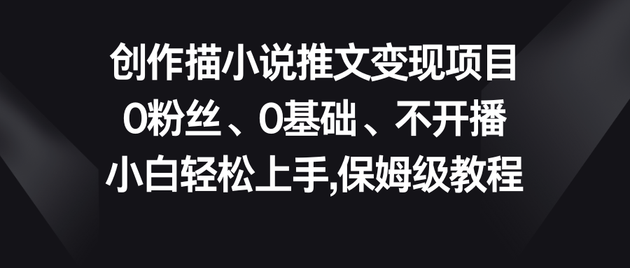 小说推文变现项目，0粉丝、0基础、不开播、小白轻松上手，保姆级教程-沐羽项目网