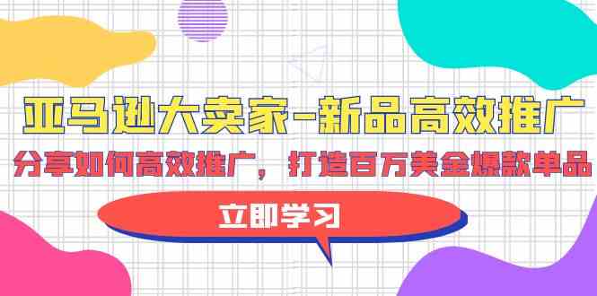 亚马逊大卖家新品高效推广，分享如何高效推广，打造百万美金爆款单品-沐羽项目网