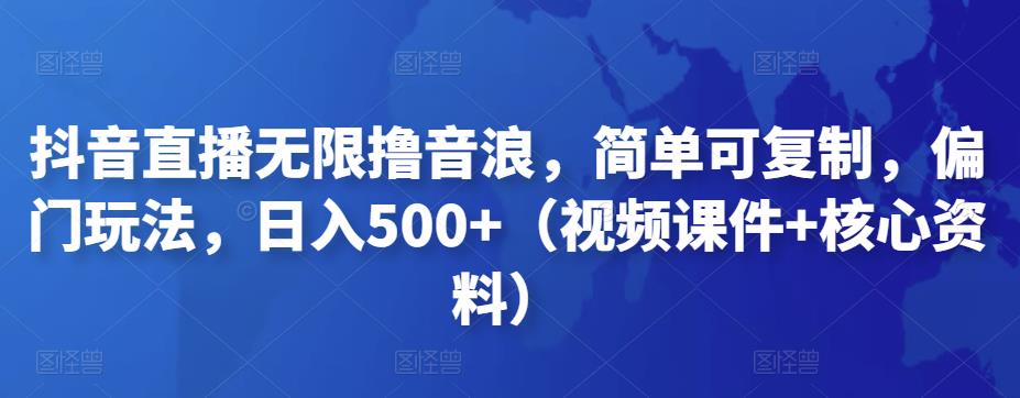 抖音直播无限撸音浪，简单可复制，偏门玩法，日入500+（视频课件+核心资料）-沐羽项目网