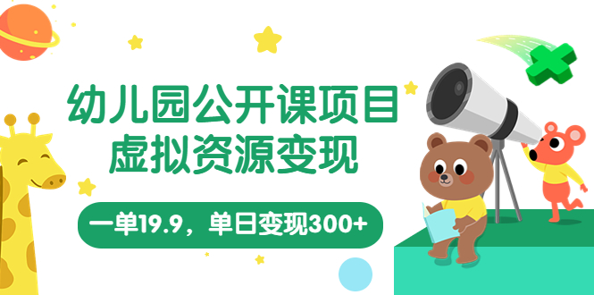 幼儿园公开课项目，虚拟资源变现，一单19.9，单日变现300+（教程+资料）-沐羽项目网