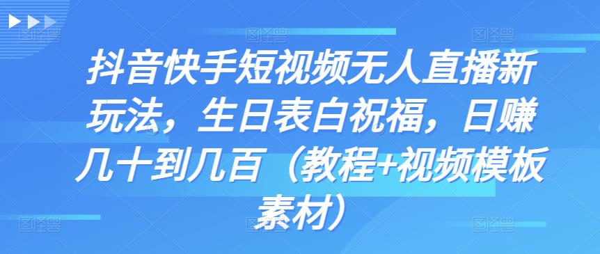 抖音快手短视频无人直播新玩法，生日表白祝福，日赚几十到几百（教程+视频模板素材）-沐羽项目网