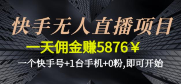 快手无人直播项目，一天佣金赚5876￥一个快手号+1台手机+0粉即可开始-沐羽项目网