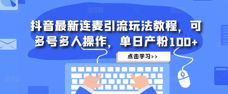 抖音最新连麦引流玩法教程，可多号多人操作，单日产粉100+-沐羽项目网