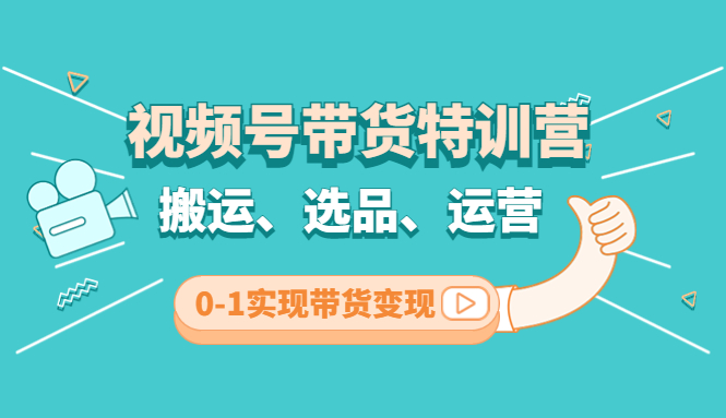视频号带货特训营(第3期)：搬运、选品、运营、0-1实现带货变现-沐羽项目网