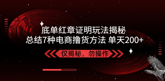 独家底单红章证明揭秘 总结7种电商撸货方法 操作简单,单天200+【仅揭秘】-沐羽项目网