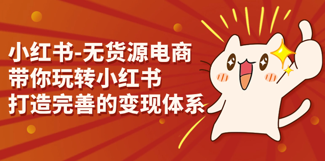 小红书-无货源电商，带你玩转小红书，打造完善的变现体系-沐羽项目网