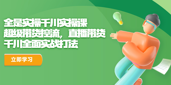 全是实操千川实操课，超级带货控流，直播带货 千川全面实战打法-沐羽项目网