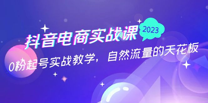 抖音电商实战课：0粉起号实战教学，自然流量的天花板（2月19最新）-沐羽项目网