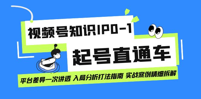 视频号知识IP0-1起号直通车 平台差异一次讲透 入局分析打法指南 实战案例..-沐羽项目网