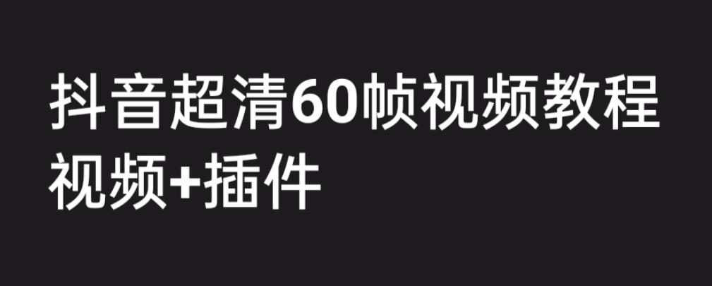 外面收费2300的抖音高清60帧视频教程，学会如何制作视频（教程+插件）-沐羽项目网