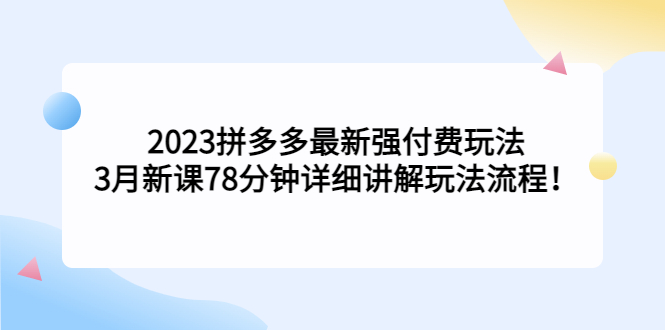 2023拼多多最新强付费玩法，3月新课​78分钟详细讲解玩法流程！-沐羽项目网