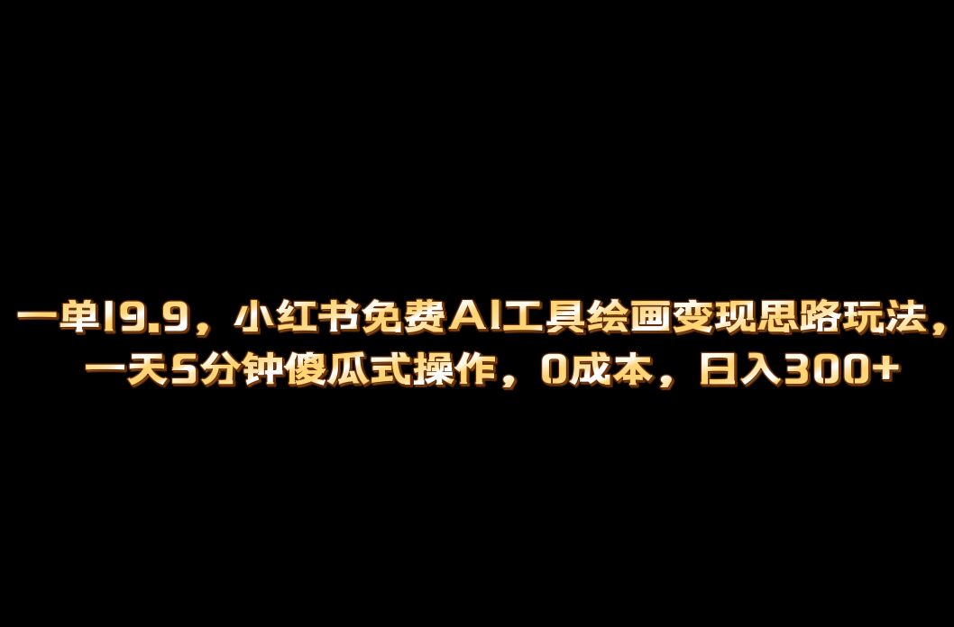 小红书免费AI工具绘画变现玩法，一天5分钟傻瓜式操作，0成本日入300+-沐羽项目网