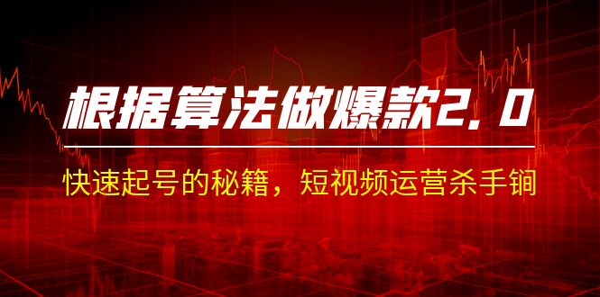 某收费课程《根据-算法做爆款 2.0》快速起号的秘籍，短视频运营杀手锏-沐羽项目网
