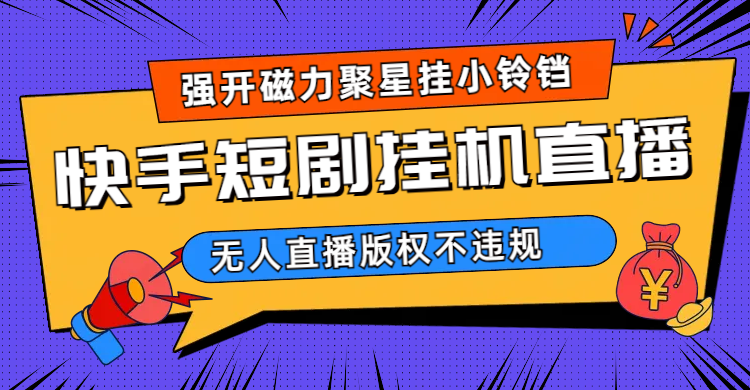 快手短剧无人直播强开磁力聚星挂小铃铛（教程+素材）-沐羽项目网