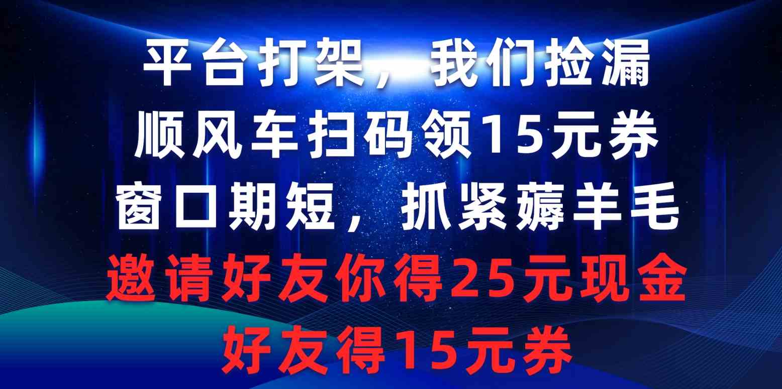 （9316期）平台打架我们捡漏，顺风车扫码领15元券，窗口期短抓紧薅羊毛，邀请好友…-沐羽项目网